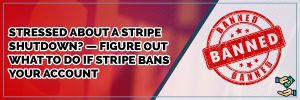 Stressed About A Stripe Shutdown? — Figure Out What To Do If Stripe Bans Your Account