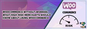 WooCommerce Without Worries — What High-Risk Merchants Should Know About Using WooCommerce