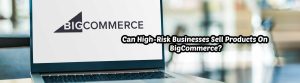 image of can high risk business sell products on big commerce