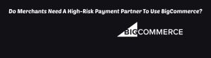 image of do merchants need a high risk payment partner to use bigcommerce